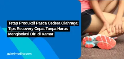 Tetap Produktif Pasca Cedera Olahraga: Tips Recovery Cepat Tanpa Harus Mengisolasi Diri di Kamar