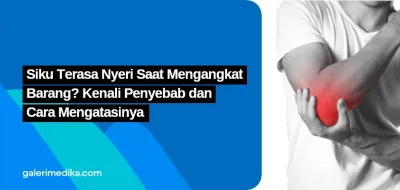 Siku Terasa Nyeri Saat Mengangkat Barang? Kenali Penyebab dan Cara Mengatasinya