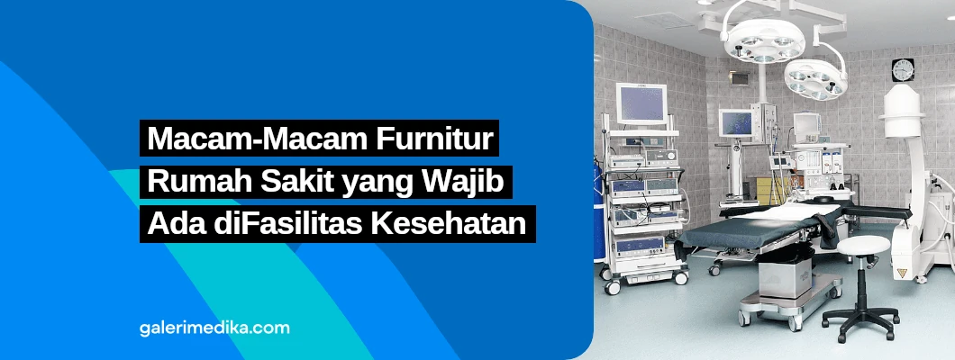 Macam-Macam Furnitur Rumah Sakit yang Wajib Ada di Fasilitas Kesehatan Macam-Macam Furnitur Rumah Sakit yang Wajib Ada di Fasilitas Kesehatan