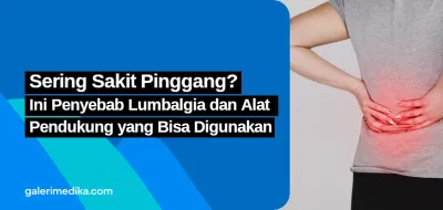Sering Sakit Pinggang? Ini Penyebab Lumbalgia dan Alat Pendukung yang Bisa Digunakan
