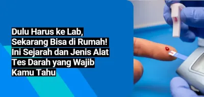 Dulu Harus ke Lab, Sekarang Bisa di Rumah! Ini Sejarah dan Jenis Alat Tes Darah yang Wajib Kamu Tahu