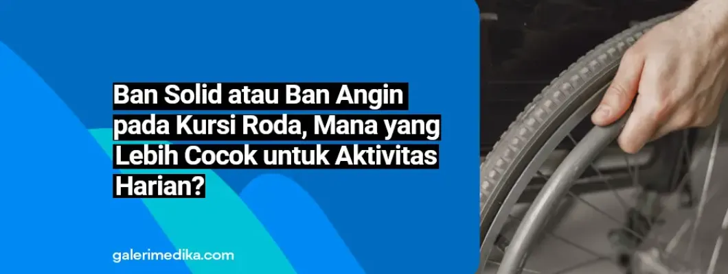 Ban Solid atau Ban Angin pada Kursi Roda, Mana yang Lebih Cocok untuk Aktivitas Harian? Ban Solid atau Ban Angin pada Kursi Roda, Mana yang Lebih Cocok untuk Aktivitas Harian?