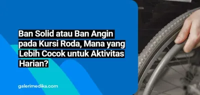 Ban Solid atau Ban Angin pada Kursi Roda, Mana yang Lebih Cocok untuk Aktivitas Harian?