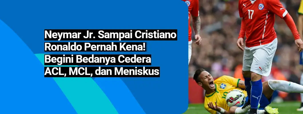 Neymar Jr. Sampai Cristiano Ronaldo Pernah Kena! Begini Bedanya Cedera ACL, MCL, dan Meniskus