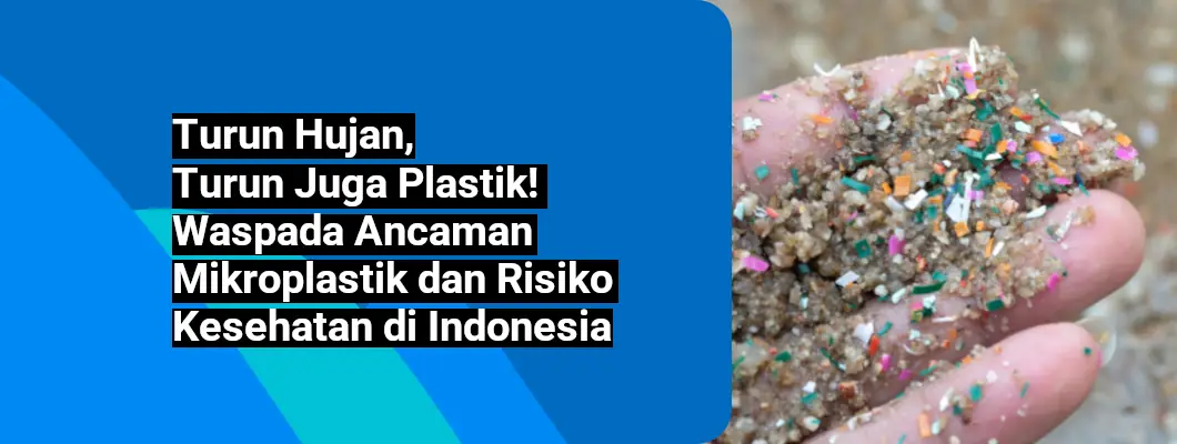 Turun Hujan, Turun Juga Plastik! Waspada Ancaman Mikroplastik dan Risiko Kesehatan di Indonesia