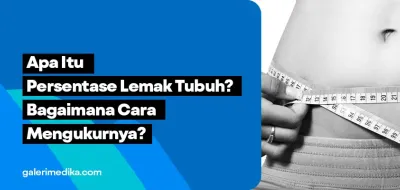 Apa Itu Persentase Lemak Tubuh? Bagaimana Cara Mengukurnya?
