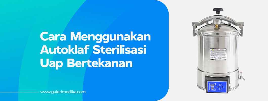 Cara Menggunakan Autoklaf Alat Sterilisasi Uap Bertekanan