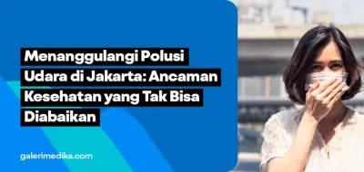 Menanggulangi Polusi Udara di Jakarta: Ancaman Kesehatan yang Tak Bisa Diabaikan