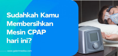 Sudahkah Kamu Membersihkan Mesin CPAP hari ini?
