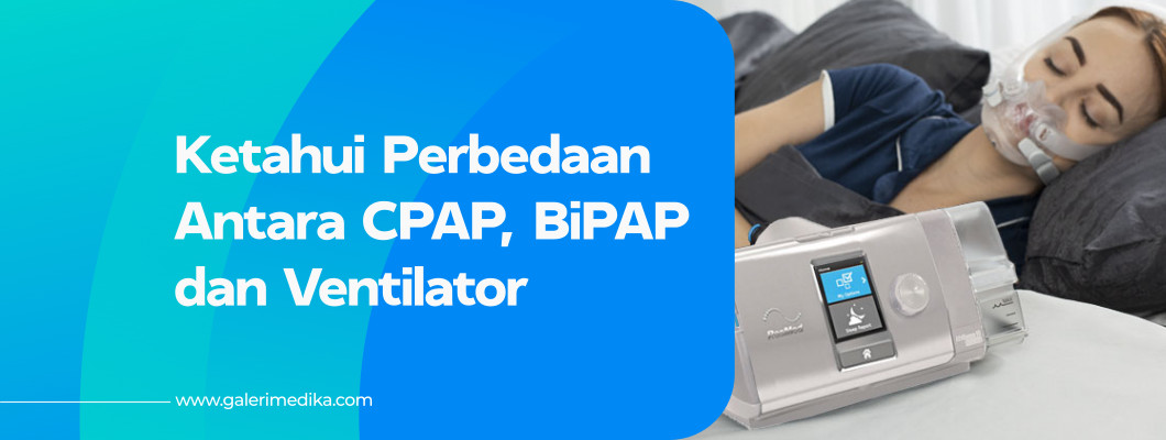 Ketahui Perbedaan Antara CPAP, BiPAP dan Ventilator