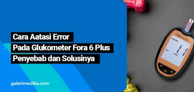 Cara Atasi Error Pada Glucometer Fora 6 Plus : Penyebab dan Solusinya