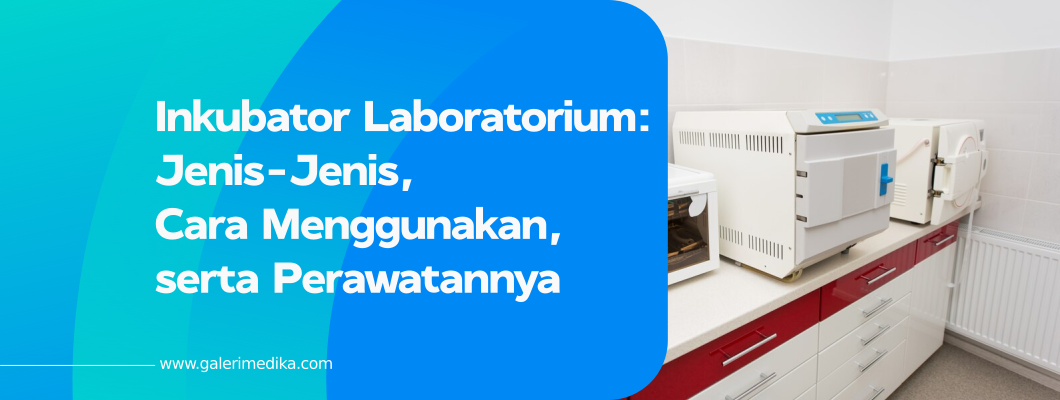 Inkubator Laboratorium: Jenis-Jenis, Cara Menggunakan, serta Perawatannya