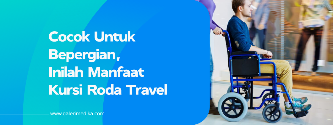 Cocok Untuk Bepergian, Inilah Manfaat Kursi Roda Travel