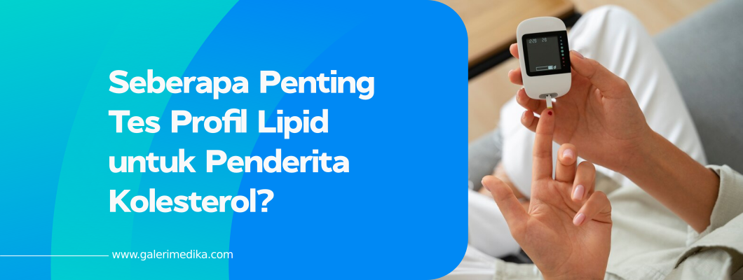 Seberapa Penting Tes Profil Lipid untuk Penderita Kolesterol?