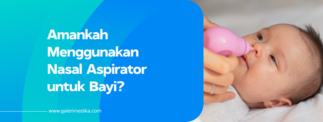 Amankah Menggunakan Nasal Aspirator untuk Bayi?