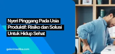 Nyeri Pinggang Pada Usia Produktif: Risiko dan Solusi Untuk Hidup Sehat