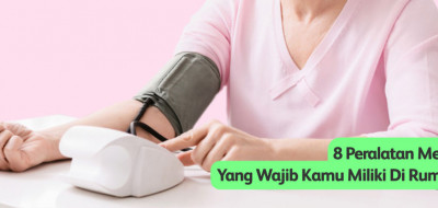 8 Peralatan Medis Yang Wajib Kamu Miliki Di Rumah