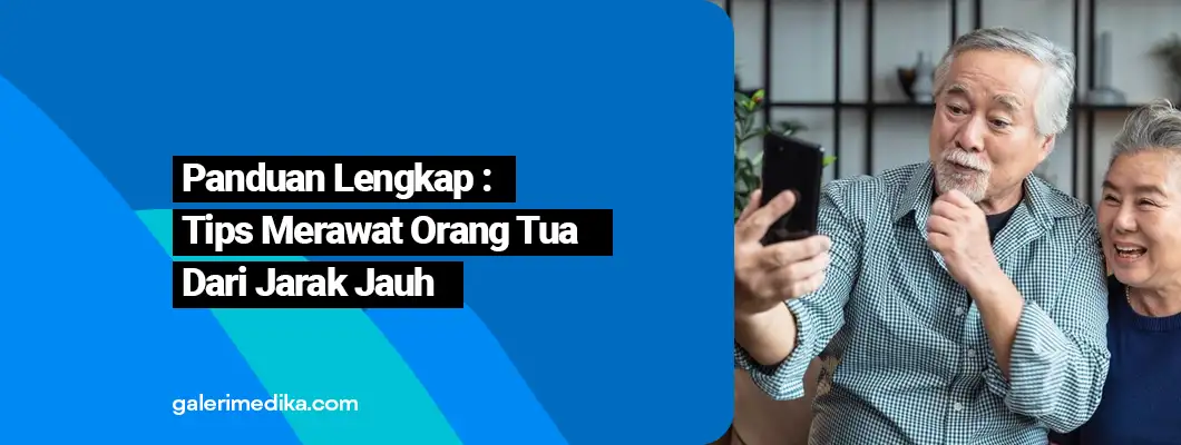 Panduan Lengkap : Tips Merawat Orang Tua Dari Jarak Jauh Panduan Lengkap : Tips Merawat Orang Tua Dari Jarak Jauh