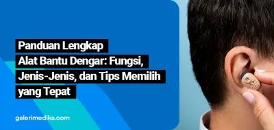Mengenal Alat Bantu Dengar: Fungsi, Jenis, dan Tips Memilihnya