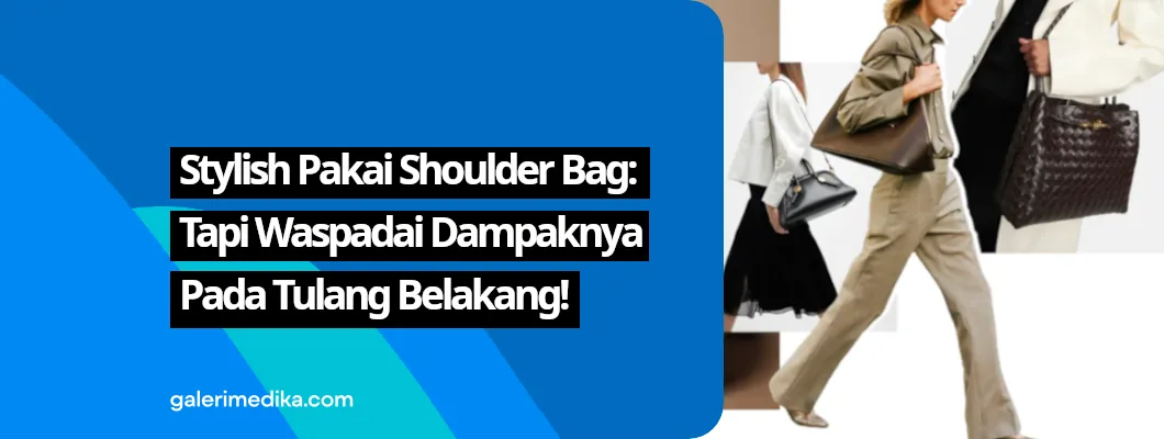 Stylish Pakai Shoulder Bag: Tapi Waspadai Dampaknya pada Tulang Belakang