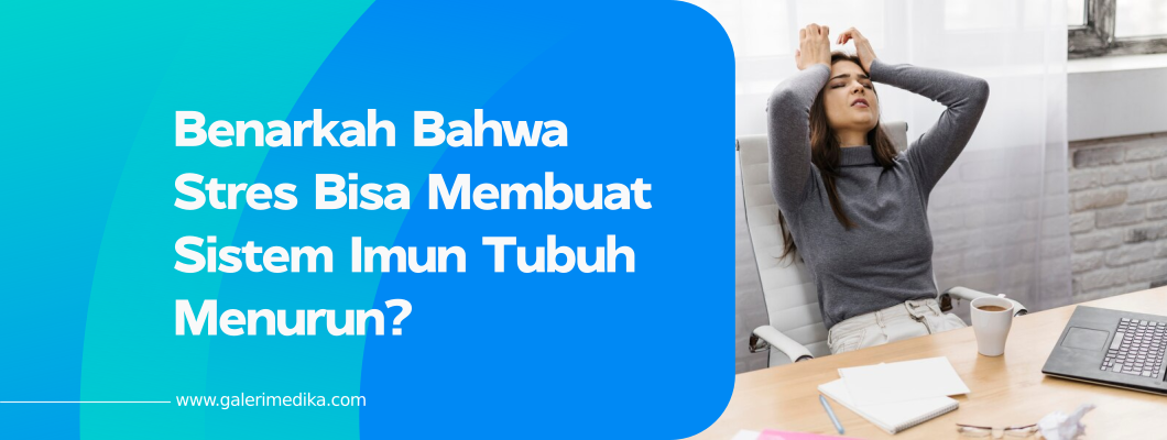 Benarkah Bahwa Stres Bisa Membuat Sistem Imun Tubuh Menurun?