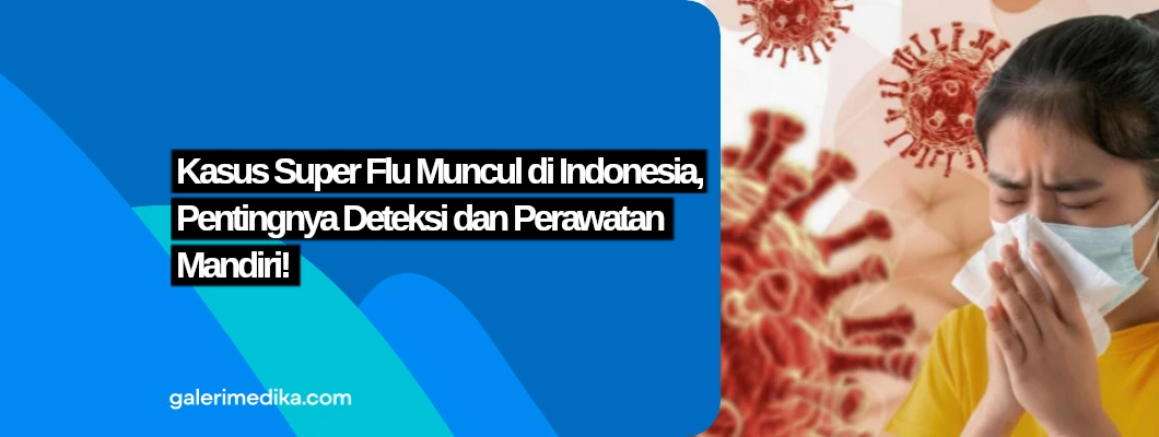 Kasus Super Flu Muncul di Indonesia, Pentingnya Deteksi dan Perawatan Mandiri