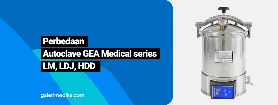 Perbedaan Alat Sterilisasi Uap Autoclave GEA Medical Series LM LDJ & HDD