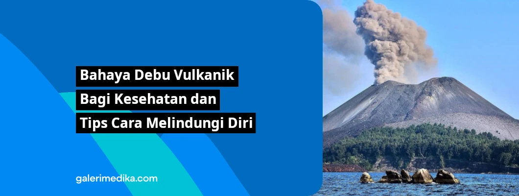 Bahaya Debu Vulkanik Bagi Kesehatan dan Tips Cara Melindungi Diri Bahaya Debu Vulkanik Bagi Kesehatan dan Tips Cara Melindungi Diri