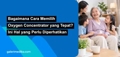 Bagaimana Cara Memilih Oxygen Concentrator yang Tepat? Ini Hal yang Perlu Diperhatikan