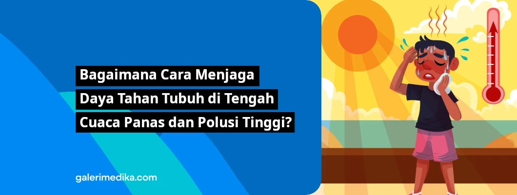 Bagaimana Cara Menjaga Daya Tahan Tubuh di Tengah Cuaca Panas dan Polusi Tinggi? Bagaimana Cara Menjaga Daya Tahan Tubuh di Tengah Cuaca Panas dan Polusi Tinggi?