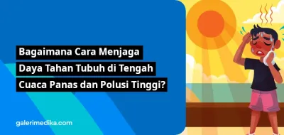 Bagaimana Cara Menjaga Daya Tahan Tubuh di Tengah Cuaca Panas dan Polusi Tinggi?