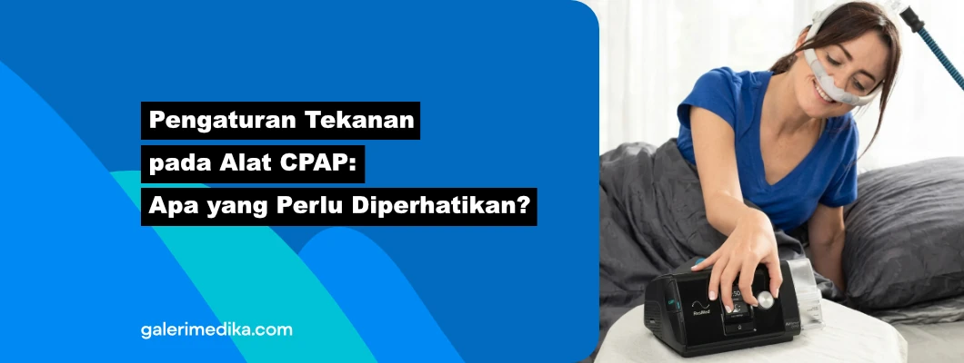 Pengaturan Tekanan pada Alat CPAP: Apa yang Perlu Diperhatikan?
