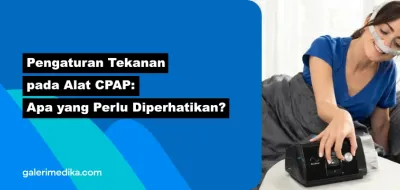 Pengaturan Tekanan pada Alat CPAP: Apa yang Perlu Diperhatikan?