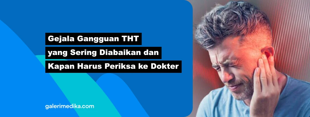 Gejala Gangguan THT yang Sering Diabaikan dan Kapan Harus Periksa ke Dokter Gejala Gangguan THT yang Sering Diabaikan dan Kapan Harus Periksa ke Dokter