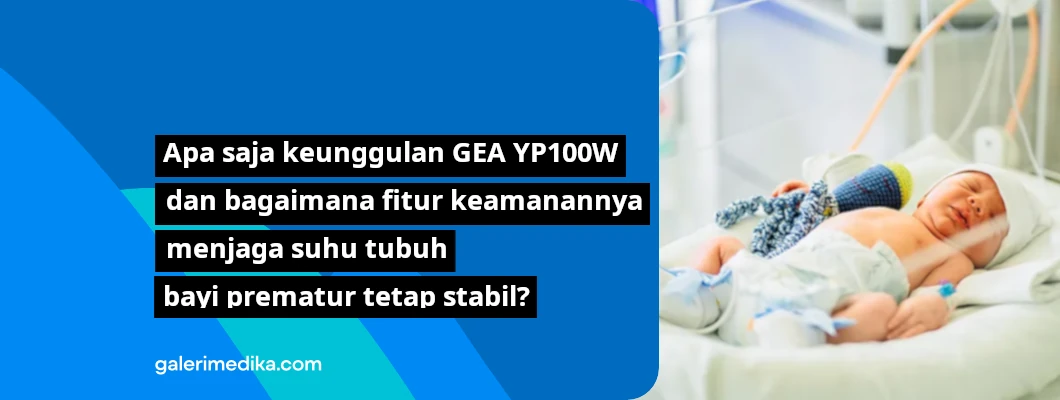 Apa saja keunggulan GEA YP100W dan bagaimana fitur keamanannya menjaga suhu tubuh bayi prematur tetap stabil? Apa saja keunggulan GEA YP100W dan bagaimana fitur keamanannya menjaga suhu tubuh bayi prematur tetap stabil?