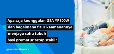 Apa saja keunggulan GEA YP100W dan bagaimana fitur keamanannya menjaga suhu tubuh bayi prematur tetap stabil?