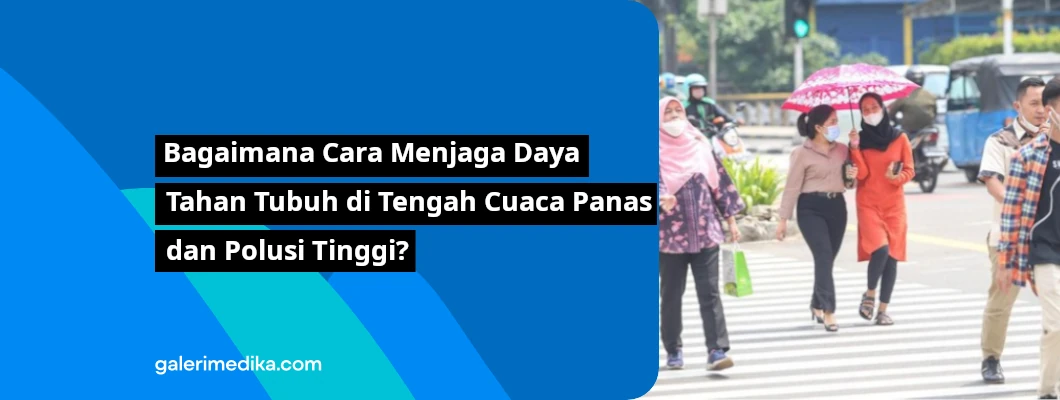Bagaimana Cara Menjaga Daya Tahan Tubuh di Tengah Cuaca Panas dan Polusi Tinggi? Bagaimana Cara Menjaga Daya Tahan Tubuh di Tengah Cuaca Panas dan Polusi Tinggi?