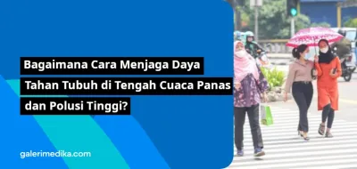 Bagaimana Cara Menjaga Daya Tahan Tubuh di Tengah Cuaca Panas dan Polusi Tinggi?