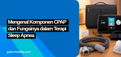 Mengenal Komponen CPAP dan Fungsinya dalam Terapi Sleep Apnea