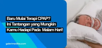 Baru Mulai Terapi CPAP? Ini Tantangan yang Mungkin Kamu Hadapi pada Malam Hari!