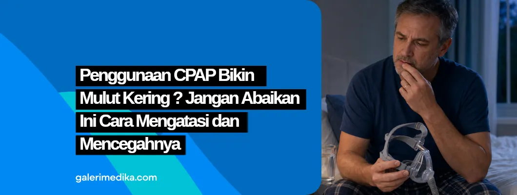 Penggunaan CPAP Bikin Mulut Kering? Jangan Abaikan, Ini Cara Mengatasi dan Mencegahnya Penggunaan CPAP Bikin Mulut Kering? Jangan Abaikan, Ini Cara Mengatasi dan Mencegahnya