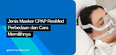 Jenis Masker CPAP ResMed: Perbedaan dan Cara Memilihnya