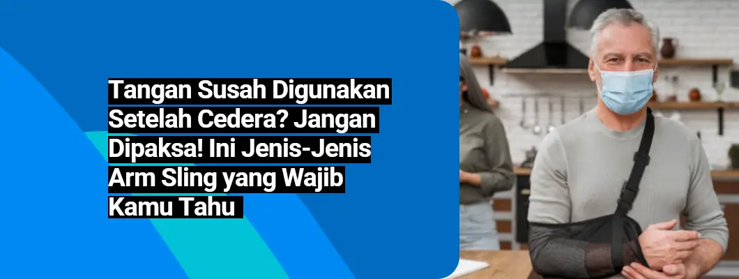 Tangan Susah Digunakan Setelah Cedera? Jangan Dipaksa! Ini Jenis-Jenis Arm Sling yang Wajib Kamu Tahu.