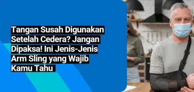 Tangan Susah Digunakan Setelah Cedera? Jangan Dipaksa! Ini Jenis-Jenis Arm Sling yang Wajib Kamu Tahu.