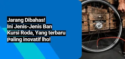 Jarang Dibahas! Ini Jenis-Jenis Ban Kursi Roda, Yang terbaru Paling inovatif lho!