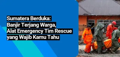 Sumatera Berduka: Banjir Terjang Warga, Alat Emergency Tim Rescue yang Wajib Kamu Tahu