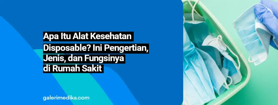 Apa Itu Alat Kesehatan Disposable? Ini Pengertian, Jenis, dan Fungsinya di Rumah Sakit Apa Itu Alat Kesehatan Disposable? Ini Pengertian, Jenis, dan Fungsinya di Rumah Sakit
