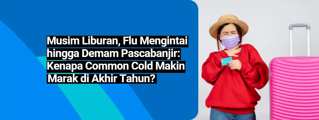 Musim Liburan, Flu Mengintai hingga Demam Pascabanjir: Kenapa Common Cold Makin Marak di Akhir Tahun