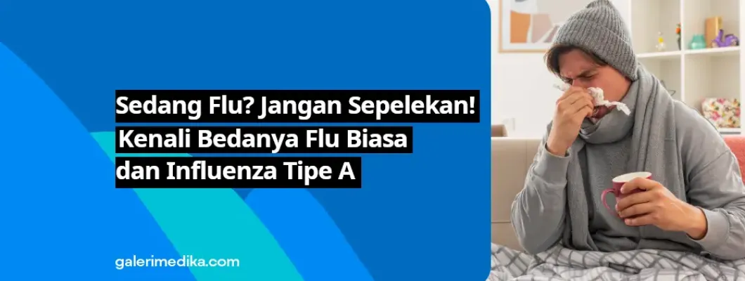 Sedang Flu? Jangan Sepelekan! Kenali Bedanya Flu Biasa dan Influenza Tipe A Sedang Flu? Jangan Sepelekan! Kenali Bedanya Flu Biasa dan Influenza Tipe A