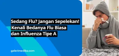 Sedang Flu? Jangan Sepelekan! Kenali Bedanya Flu Biasa dan Influenza Tipe A
